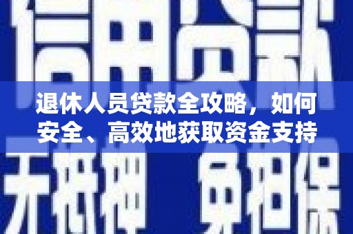 长垣退休人员贷款全攻略，如何安全、高效地获取资金支持