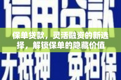 长垣保单贷款，灵活融资的新选择，解锁保单的隐藏价值