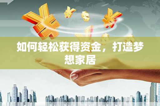 长垣如何轻松获得资金，打造梦想家居