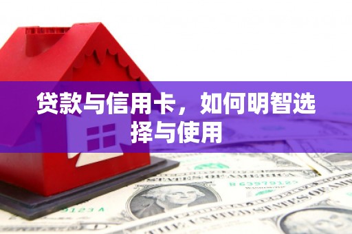 长垣贷款与信用卡，如何明智选择与使用