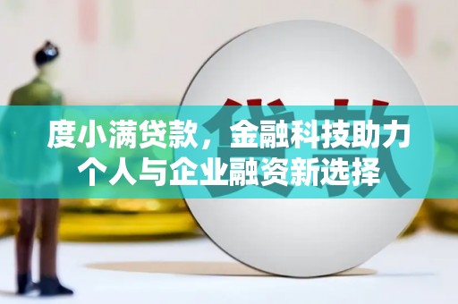 长垣度小满贷款，金融科技助力个人与企业融资新选择