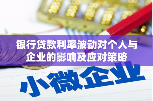 长垣银行贷款利率波动对个人与企业的影响及应对策略