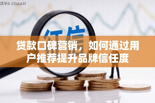 长垣贷款口碑营销，如何通过用户推荐提升品牌信任度