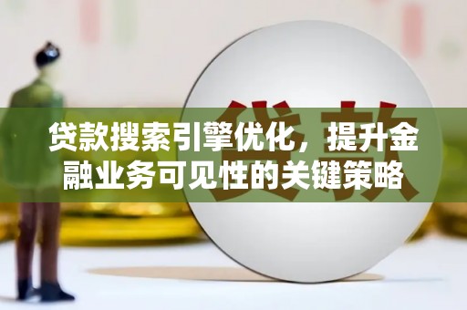 长垣贷款搜索引擎优化，提升金融业务可见性的关键策略