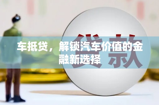 长垣车抵贷，解锁汽车价值的金融新选择