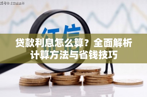 长垣贷款利息怎么算？全面解析计算方法与省钱技巧