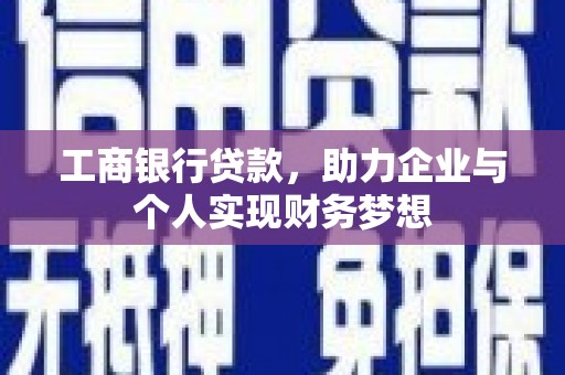 长垣工商银行贷款，助力企业与个人实现财务梦想