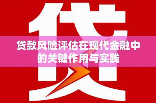长垣贷款风险评估在现代金融中的关键作用与实践