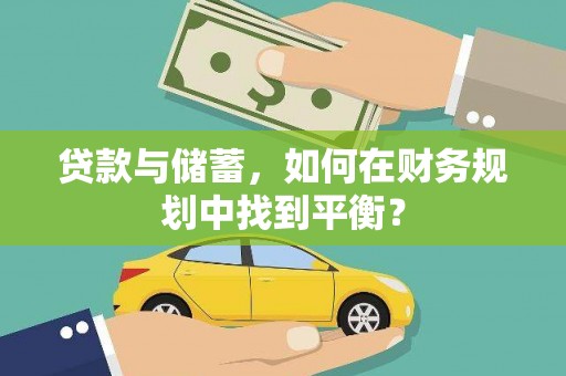 长垣贷款与储蓄，如何在财务规划中找到平衡？