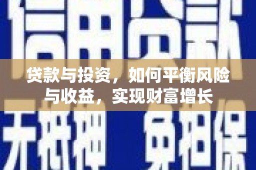 长垣贷款与投资，如何平衡风险与收益，实现财富增长