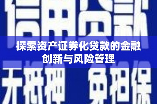 长垣探索资产证券化贷款的金融创新与风险管理