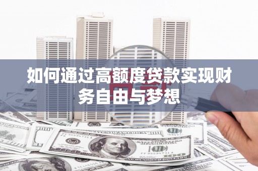 长垣如何通过高额度贷款实现财务自由与梦想