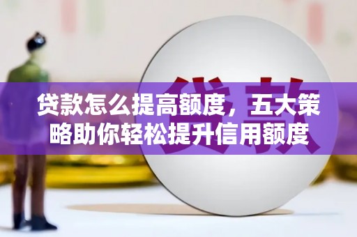 长垣贷款怎么提高额度，五大策略助你轻松提升信用额度
