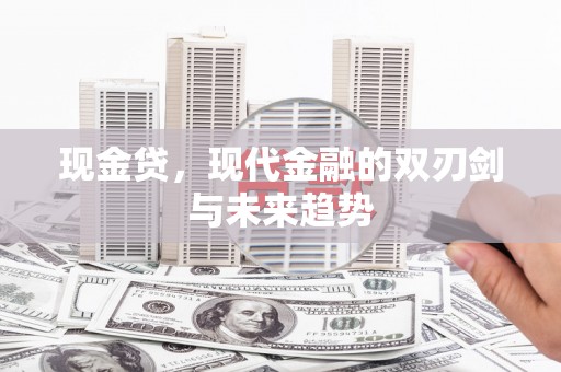 长垣现金贷，现代金融的双刃剑与未来趋势