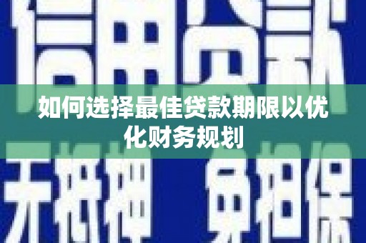 长垣如何选择最佳贷款期限以优化财务规划