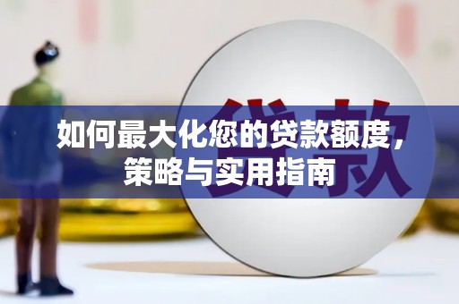 长垣如何最大化您的贷款额度，策略与实用指南