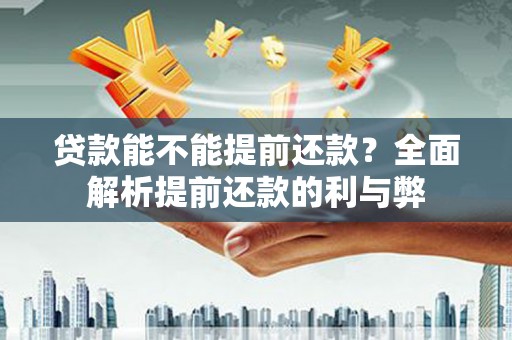 长垣贷款能不能提前还款？全面解析提前还款的利与弊