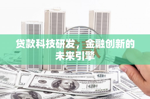 长垣贷款科技研发，金融创新的未来引擎
