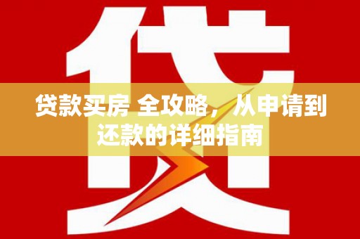 长垣贷款买房 全攻略，从申请到还款的详细指南