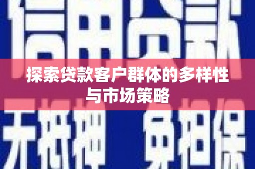长垣探索贷款客户群体的多样性与市场策略