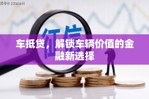 长垣车抵贷，解锁车辆价值的金融新选择