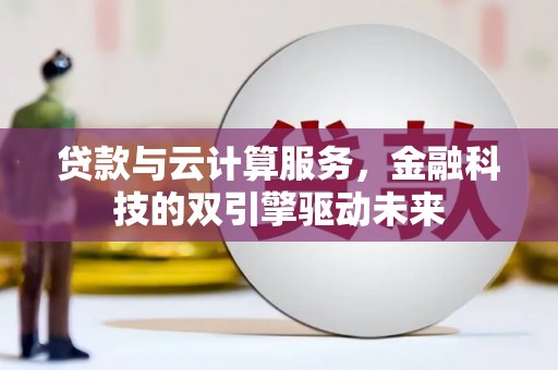 长垣贷款与云计算服务，金融科技的双引擎驱动未来
