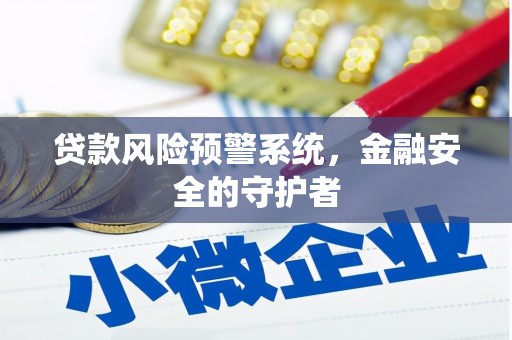 长垣贷款风险预警系统，金融安全的守护者