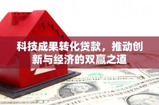 长垣科技成果转化贷款，推动创新与经济的双赢之道