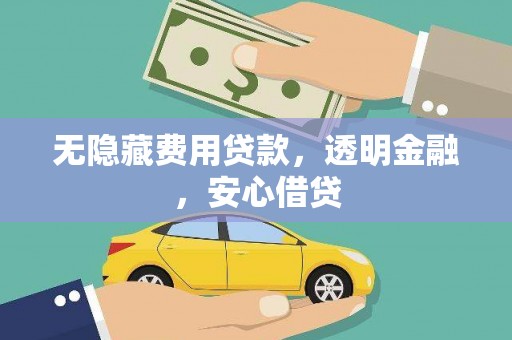 长垣无隐藏费用贷款，透明金融，安心借贷