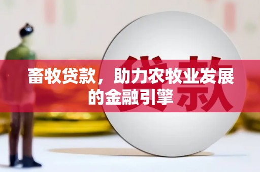长垣畜牧贷款，助力农牧业发展的金融引擎