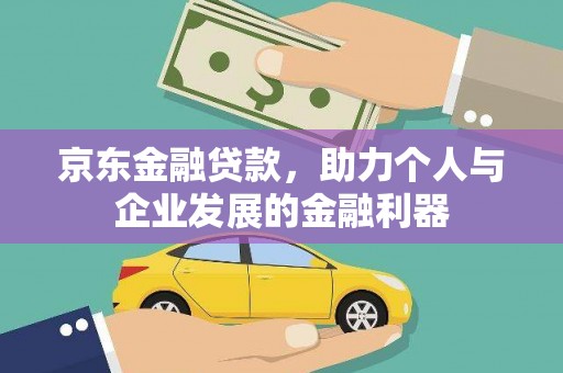 长垣京东金融贷款，助力个人与企业发展的金融利器
