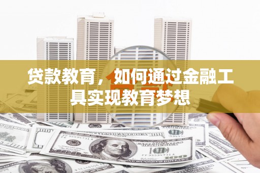 长垣贷款教育，如何通过金融工具实现教育梦想
