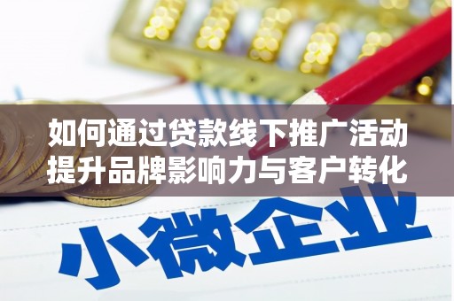 长垣如何通过贷款线下推广活动提升品牌影响力与客户转化率