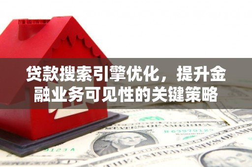 长垣贷款搜索引擎优化，提升金融业务可见性的关键策略