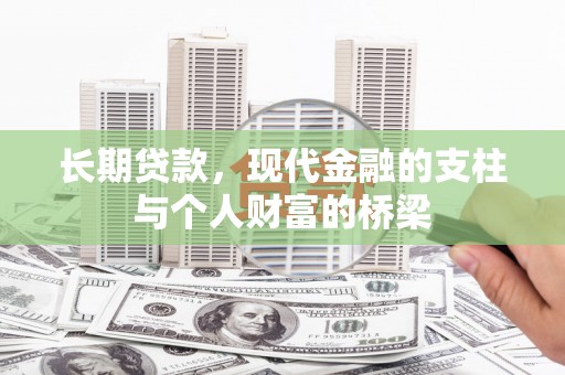 长垣长期贷款，现代金融的支柱与个人财富的桥梁