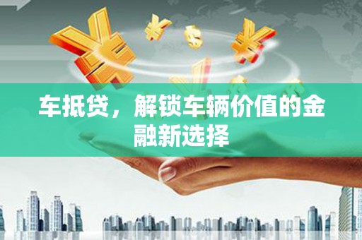 长垣车抵贷，解锁车辆价值的金融新选择