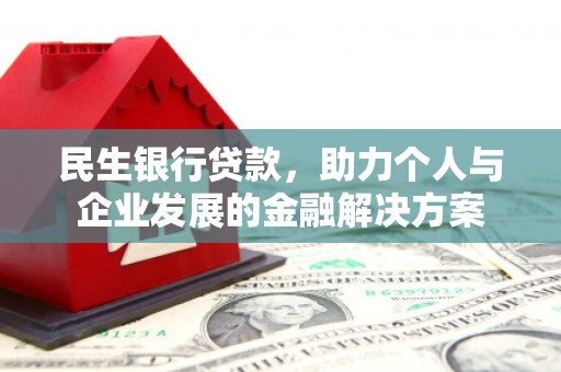 长垣民生银行贷款，助力个人与企业发展的金融解决方案