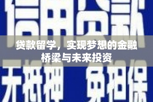 长垣贷款留学，实现梦想的金融桥梁与未来投资