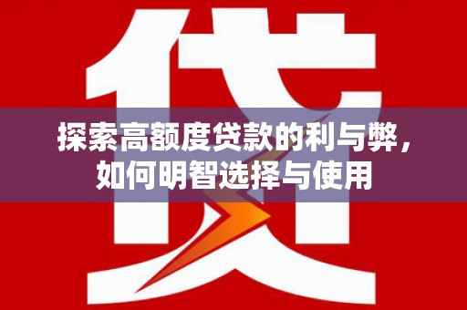 长垣探索高额度贷款的利与弊，如何明智选择与使用