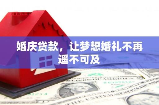 长垣婚庆贷款，让梦想婚礼不再遥不可及