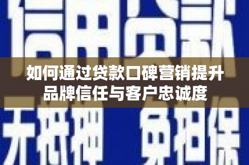 长垣如何通过贷款口碑营销提升品牌信任与客户忠诚度