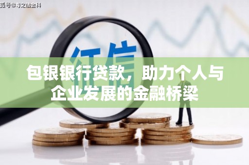 长垣包银银行贷款，助力个人与企业发展的金融桥梁