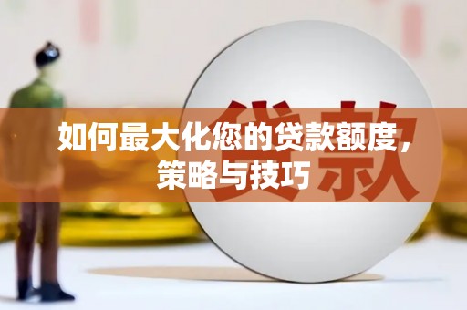 长垣如何最大化您的贷款额度，策略与技巧