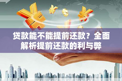 长垣贷款能不能提前还款？全面解析提前还款的利与弊