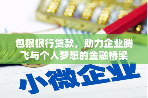 长垣包银银行贷款，助力企业腾飞与个人梦想的金融桥梁