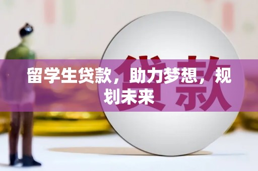 长垣留学生贷款，助力梦想，规划未来