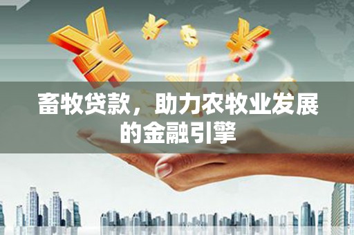 长垣畜牧贷款，助力农牧业发展的金融引擎