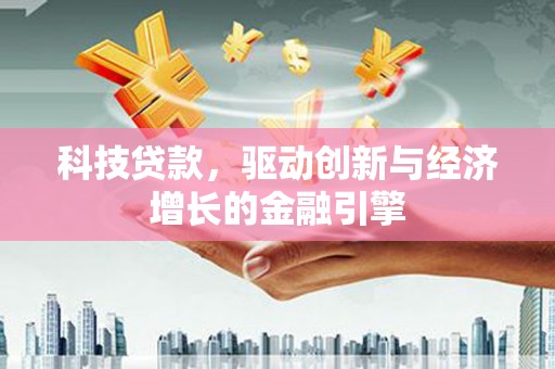 长垣科技贷款，驱动创新与经济增长的金融引擎
