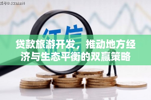 长垣贷款旅游开发，推动地方经济与生态平衡的双赢策略