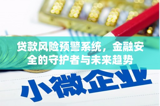 长垣贷款风险预警系统，金融安全的守护者与未来趋势